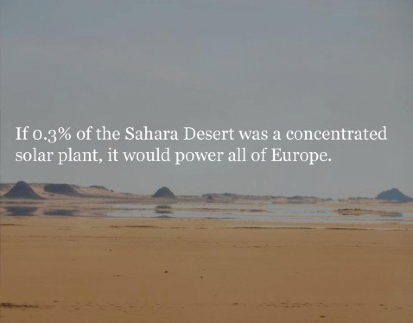 If 0.3% of the Sahara desert were concentrated in a solar plant, this could provide energy for all of Europe.